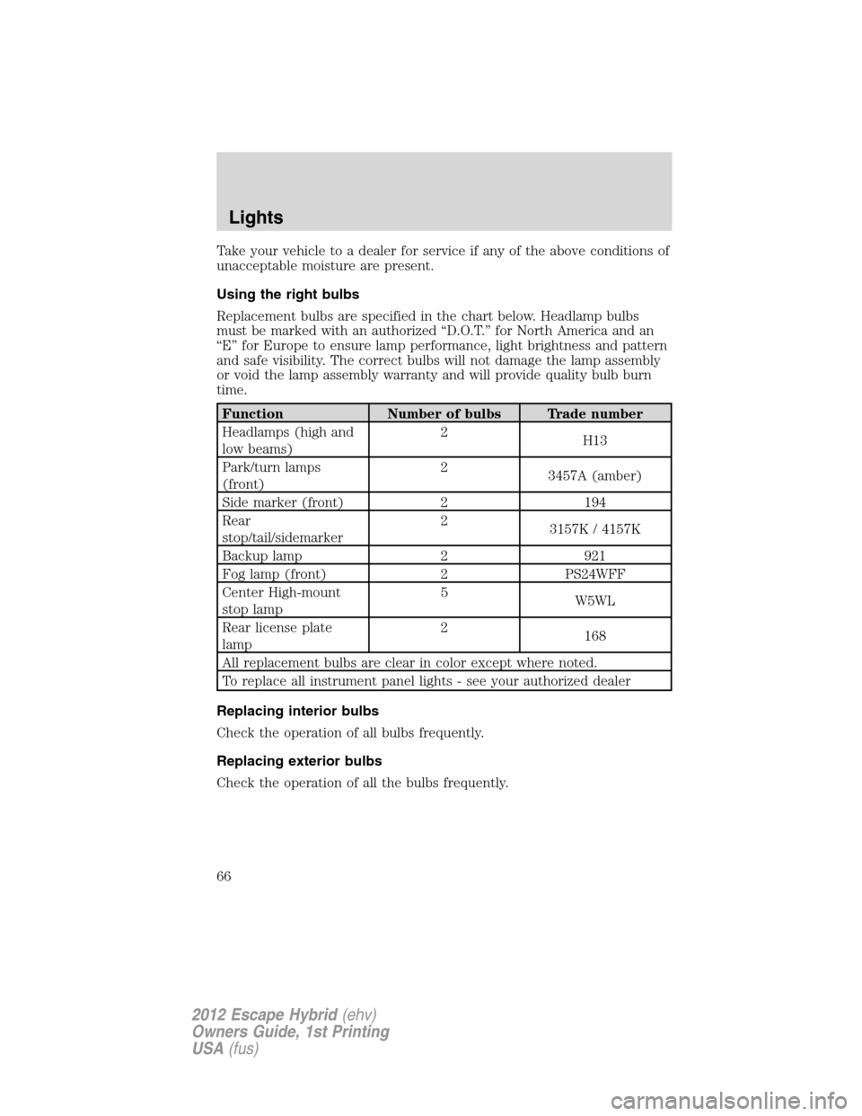FORD ESCAPE HYBRID 2012 2.G Repair Manual Take your vehicle to a dealer for service if any of the above conditions of
unacceptable moisture are present.
Using the right bulbs
Replacement bulbs are specified in the chart below. Headlamp bulbs
FORD ESCAPE HYBRID 2012 2.G Repair Manual Take your vehicle to a dealer for service if any of the above conditions of
unacceptable moisture are present.
Using the right bulbs
Replacement bulbs are specified in the chart below. Headlamp bulbs