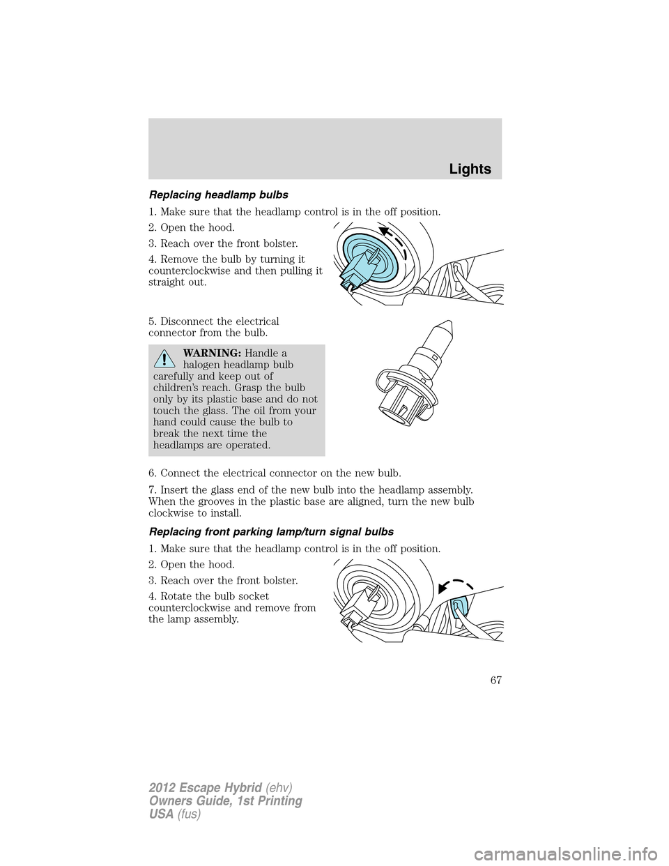 FORD ESCAPE HYBRID 2012 2.G Repair Manual Replacing headlamp bulbs
1. Make sure that the headlamp control is in the off position.
2. Open the hood.
3. Reach over the front bolster.
4. Remove the bulb by turning it
counterclockwise and then pu FORD ESCAPE HYBRID 2012 2.G Repair Manual Replacing headlamp bulbs
1. Make sure that the headlamp control is in the off position.
2. Open the hood.
3. Reach over the front bolster.
4. Remove the bulb by turning it
counterclockwise and then pu