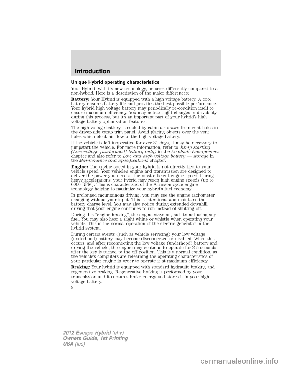 FORD ESCAPE HYBRID 2012 2.G Owners Manual Unique Hybrid operating characteristics
Your Hybrid, with its new technology, behaves differently compared to a
non-hybrid. Here is a description of the major differences:
Battery:Your Hybrid is equip