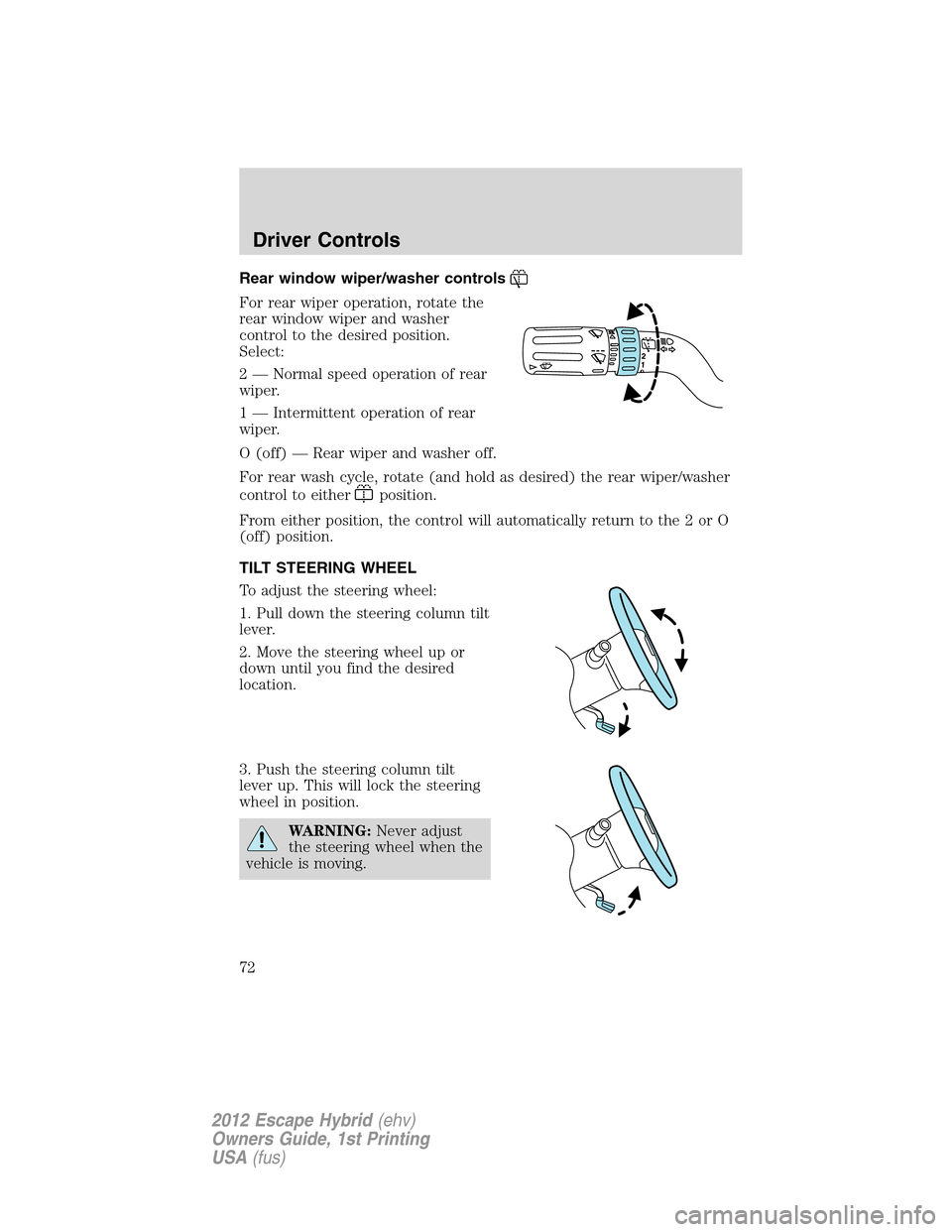 FORD ESCAPE HYBRID 2012 2.G Owners Manual Rear window wiper/washer controls
For rear wiper operation, rotate the
rear window wiper and washer
control to the desired position.
Select:
2 — Normal speed operation of rear
wiper.
1 — Intermitt