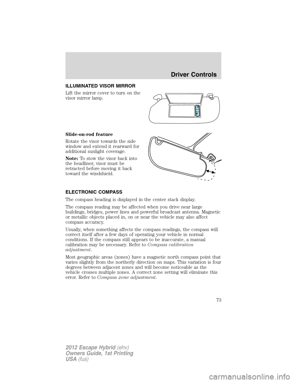 FORD ESCAPE HYBRID 2012 2.G Owners Manual ILLUMINATED VISOR MIRROR
Lift the mirror cover to turn on the
visor mirror lamp.
Slide-on-rod feature
Rotate the visor towards the side
window and extend it rearward for
additional sunlight coverage.
