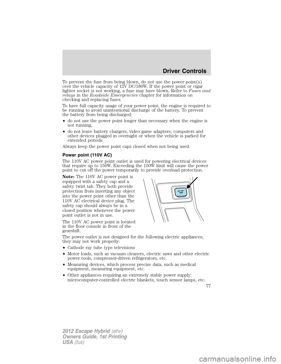 FORD ESCAPE HYBRID 2012 2.G Owners Manual To prevent the fuse from being blown, do not use the power point(s)
over the vehicle capacity of 12V DC/180W. If the power point or cigar
lighter socket is not working, a fuse may have blown. Refer to