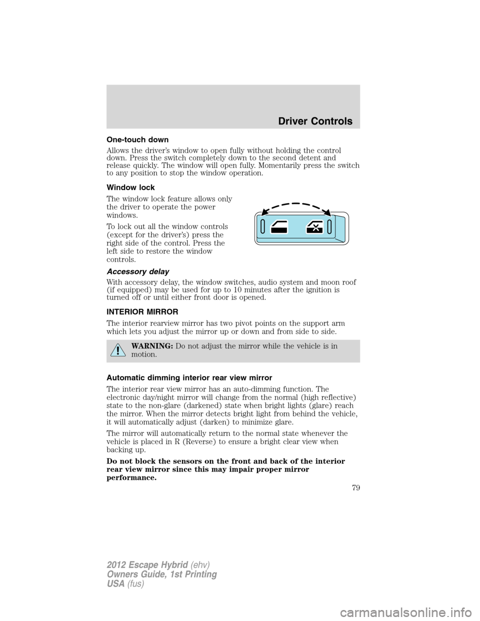 FORD ESCAPE HYBRID 2012 2.G Owners Manual One-touch down
Allows the driver’s window to open fully without holding the control
down. Press the switch completely down to the second detent and
release quickly. The window will open fully. Momen