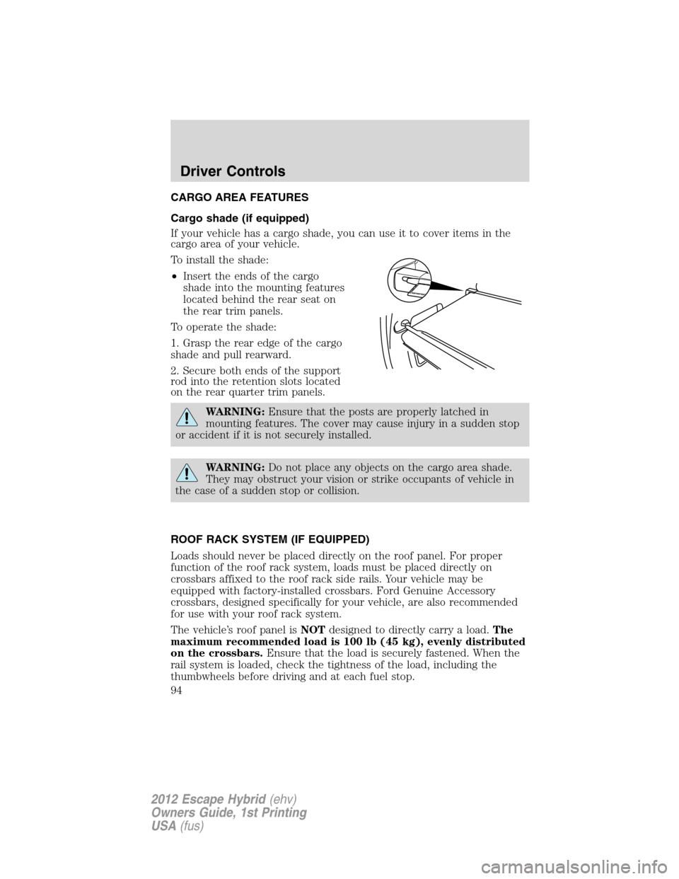 FORD ESCAPE HYBRID 2012 2.G Owners Manual CARGO AREA FEATURES
Cargo shade (if equipped)
If your vehicle has a cargo shade, you can use it to cover items in the
cargo area of your vehicle.
To install the shade:
•Insert the ends of the cargo
