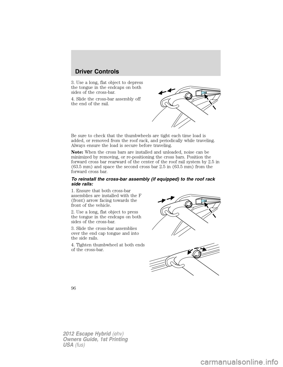 FORD ESCAPE HYBRID 2012 2.G Owners Manual 3. Use a long, flat object to depress
the tongue in the endcaps on both
sides of the cross-bar.
4. Slide the cross-bar assembly off
the end of the rail.
Be sure to check that the thumbwheels are tight