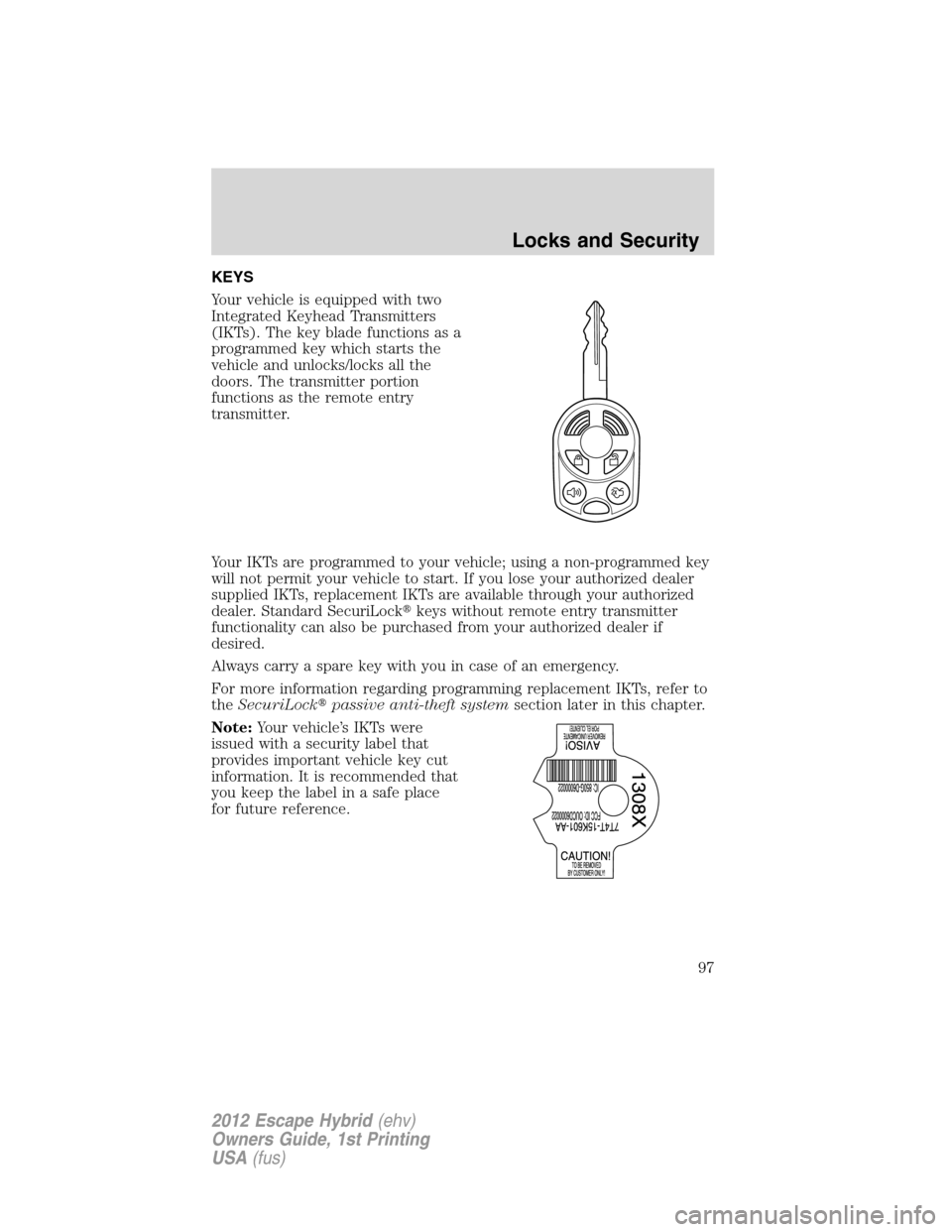 FORD ESCAPE HYBRID 2012 2.G Owners Manual KEYS
Your vehicle is equipped with two
Integrated Keyhead Transmitters
(IKTs). The key blade functions as a
programmed key which starts the
vehicle and unlocks/locks all the
doors. The transmitter por