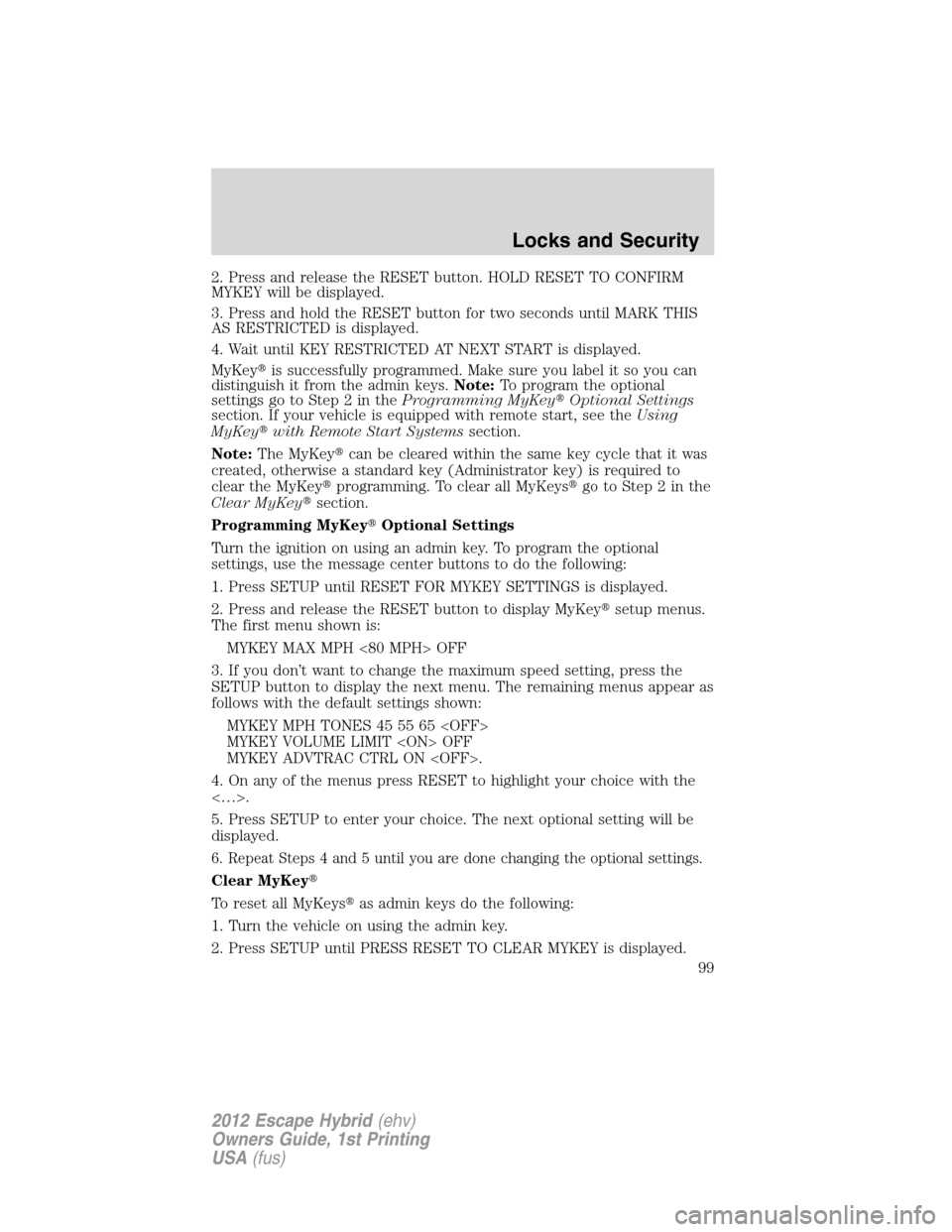 FORD ESCAPE HYBRID 2012 2.G Owners Manual 2. Press and release the RESET button. HOLD RESET TO CONFIRM
MYKEY will be displayed.
3. Press and hold the RESET button for two seconds until MARK THIS
AS RESTRICTED is displayed.
4. Wait until KEY R