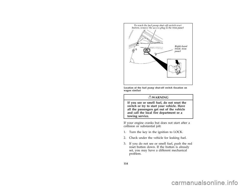 FORD ESCORT 1996 7.G Owners Manual 114 [ST11150(E )08/95]
half page art:0070153-BLocation of the fuel pump shut-off switch (location on
wagon similar)
*
[ST11170(ALL)05/95]
RWARNING
If you see or smell fuel, do not reset the
switch or 