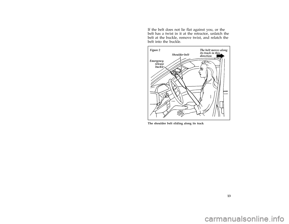 FORD ESCORT 1996 7.G User Guide 13 [SR03950(ALL)03/93]
If the belt does not lie flat against you, or the
belt has a twist in it at the retractor, unlatch the
belt at the buckle, remove twist, and relatch the
belt into the buckle.
[S