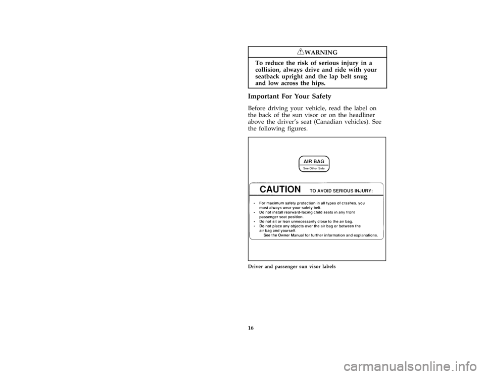 FORD ESCORT 1996 7.G User Guide 16
*
[SR04600(ALL)08/95]
RWARNING
To reduce the risk of serious injury in a
collision, always drive and ride with your
seatback upright and the lap belt snug
and low across the hips.
[SR04800(ALL)07/9