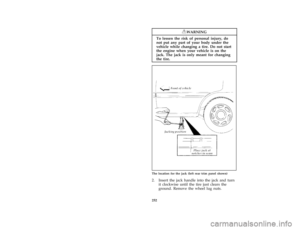 FORD ESCORT 1996 7.G Owners Manual 252
*
[RE09800(ALL)05/95]
RWARNING
To lessen the risk of personal injury, do
not put any part of your body under the
vehicle while changing a tire. Do not start
the engine when your vehicle is on the
