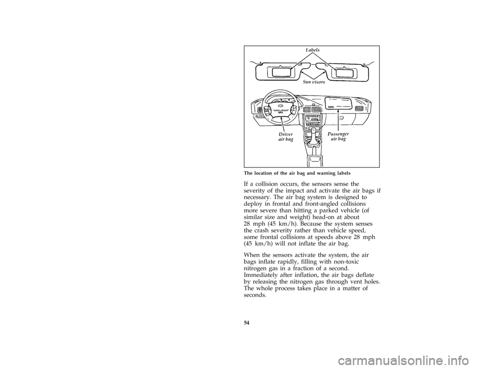 FORD ESCORT 1996 7.G Workshop Manual 54 [SR13035(ALL)06/94]
half page art:0070212-BThe location of the air bag and warning labels
*
[SR13037(ALL)07/95]
If a collision occurs, the sensors sense the
severity of the impact and activate the 