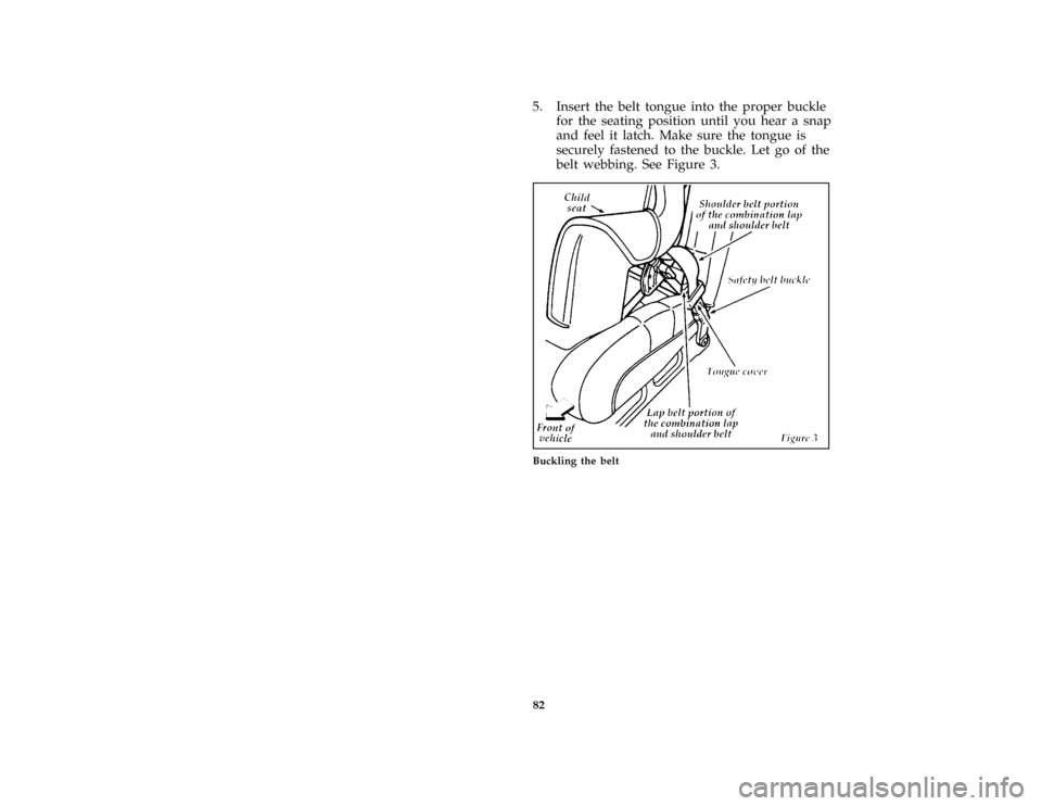 FORD ESCORT 1996 7.G Manual Online 82 [SR17265(ALL)08/95]5. Insert the belt tongue into the proper buckle
for the seating position until you hear a snap
and feel it latch. Make sure the tongue is
securely fastened to the buckle. Let go