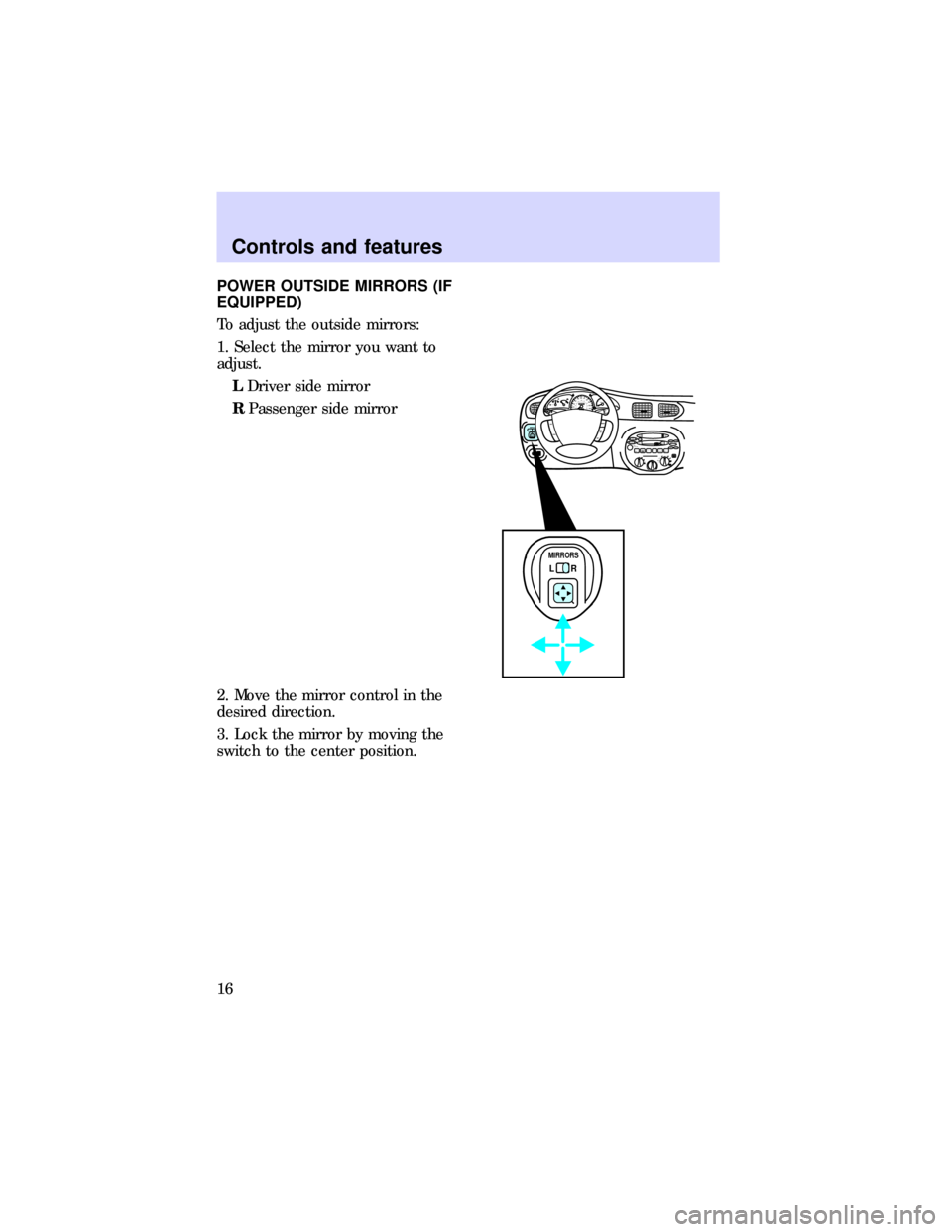 FORD ESCORT 1997 7.G User Guide POWER OUTSIDE MIRRORS (IF
EQUIPPED)
To adjust the outside mirrors:
1. Select the mirror you want to
adjust.
LDriver side mirror
RPassenger side mirror
2. Move the mirror control in the
desired directi