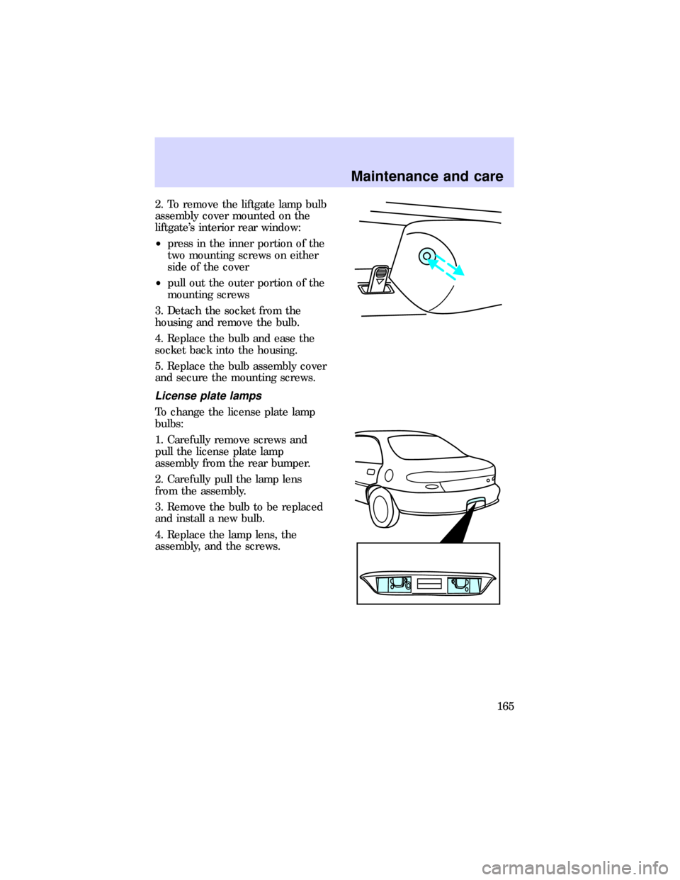 FORD ESCORT 1997 7.G Owners Manual 2. To remove the liftgate lamp bulb
assembly cover mounted on the
liftgates interior rear window:
²press in the inner portion of the
two mounting screws on either
side of the cover
²pull out the ou