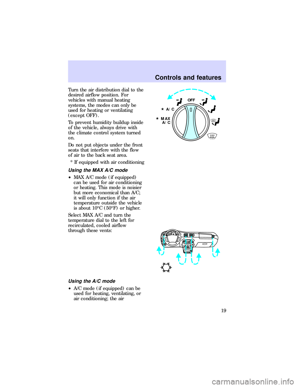FORD ESCORT 1997 7.G User Guide Turn the air distribution dial to the
desired airflow position. For
vehicles with manual heating
systems, the modes can only be
used for heating or ventilating
(except OFF).
To prevent humidity buildu FORD ESCORT 1997 7.G User Guide Turn the air distribution dial to the
desired airflow position. For
vehicles with manual heating
systems, the modes can only be
used for heating or ventilating
(except OFF).
To prevent humidity buildu