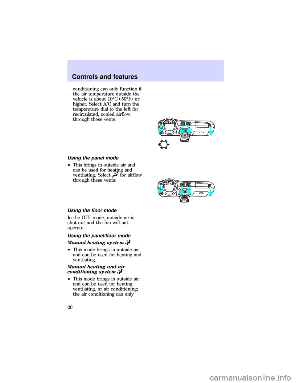 FORD ESCORT 1997 7.G Owners Manual conditioning can only function if
the air temperature outside the
vehicle is about 10ÉC (50ÉF) or
higher. Select A/C and turn the
temperature dial to the left for
recirculated, cooled airflow
throug