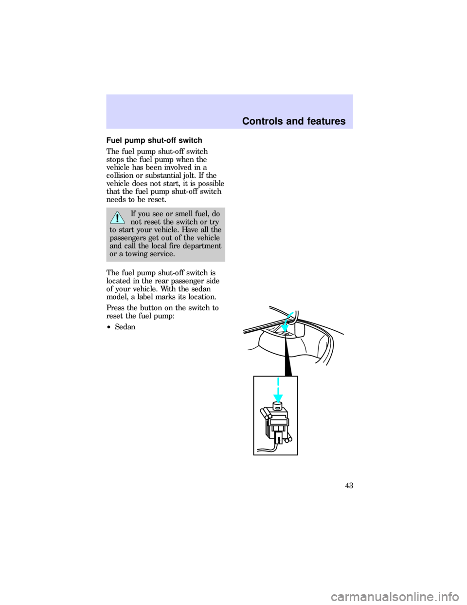 FORD ESCORT 1997 7.G Service Manual Fuel pump shut-off switch
The fuel pump shut-off switch
stops the fuel pump when the
vehicle has been involved in a
collision or substantial jolt. If the
vehicle does not start, it is possible
that th