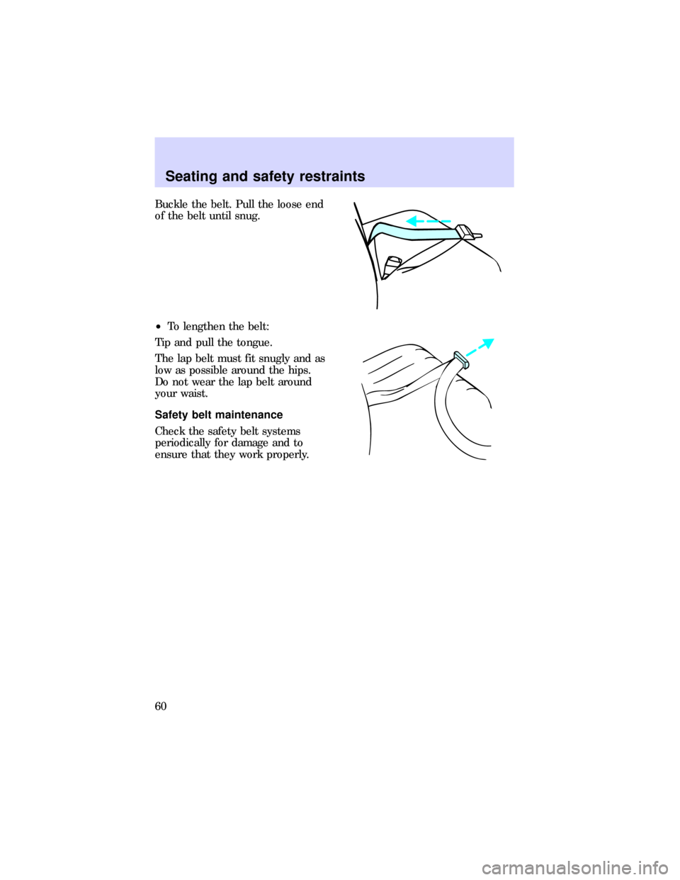 FORD ESCORT 1997 7.G Owners Manual Buckle the belt. Pull the loose end
of the belt until snug.
²To lengthen the belt:
Tip and pull the tongue.
The lap belt must fit snugly and as
low as possible around the hips.
Do not wear the lap be