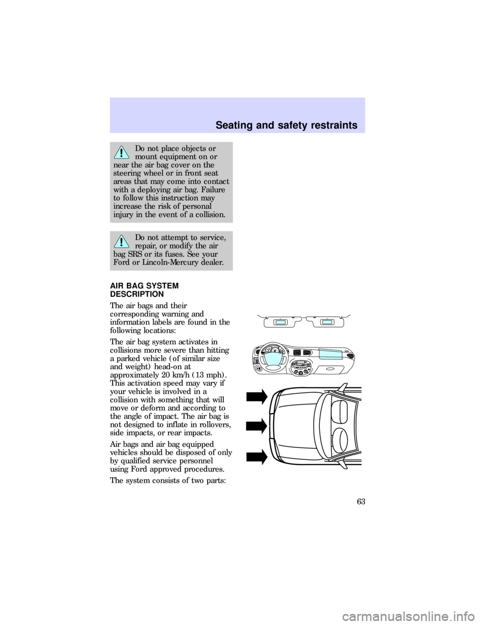 FORD ESCORT 1997 7.G Repair Manual Do not place objects or
mount equipment on or
near the air bag cover on the
steering wheel or in front seat
areas that may come into contact
with a deploying air bag. Failure
to follow this instructio FORD ESCORT 1997 7.G Repair Manual Do not place objects or
mount equipment on or
near the air bag cover on the
steering wheel or in front seat
areas that may come into contact
with a deploying air bag. Failure
to follow this instructio