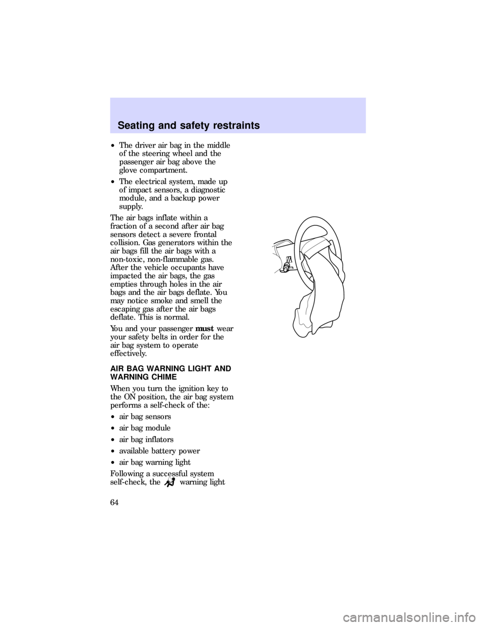 FORD ESCORT 1997 7.G Repair Manual ²The driver air bag in the middle
of the steering wheel and the
passenger air bag above the
glove compartment.
²The electrical system, made up
of impact sensors, a diagnostic
module, and a backup po