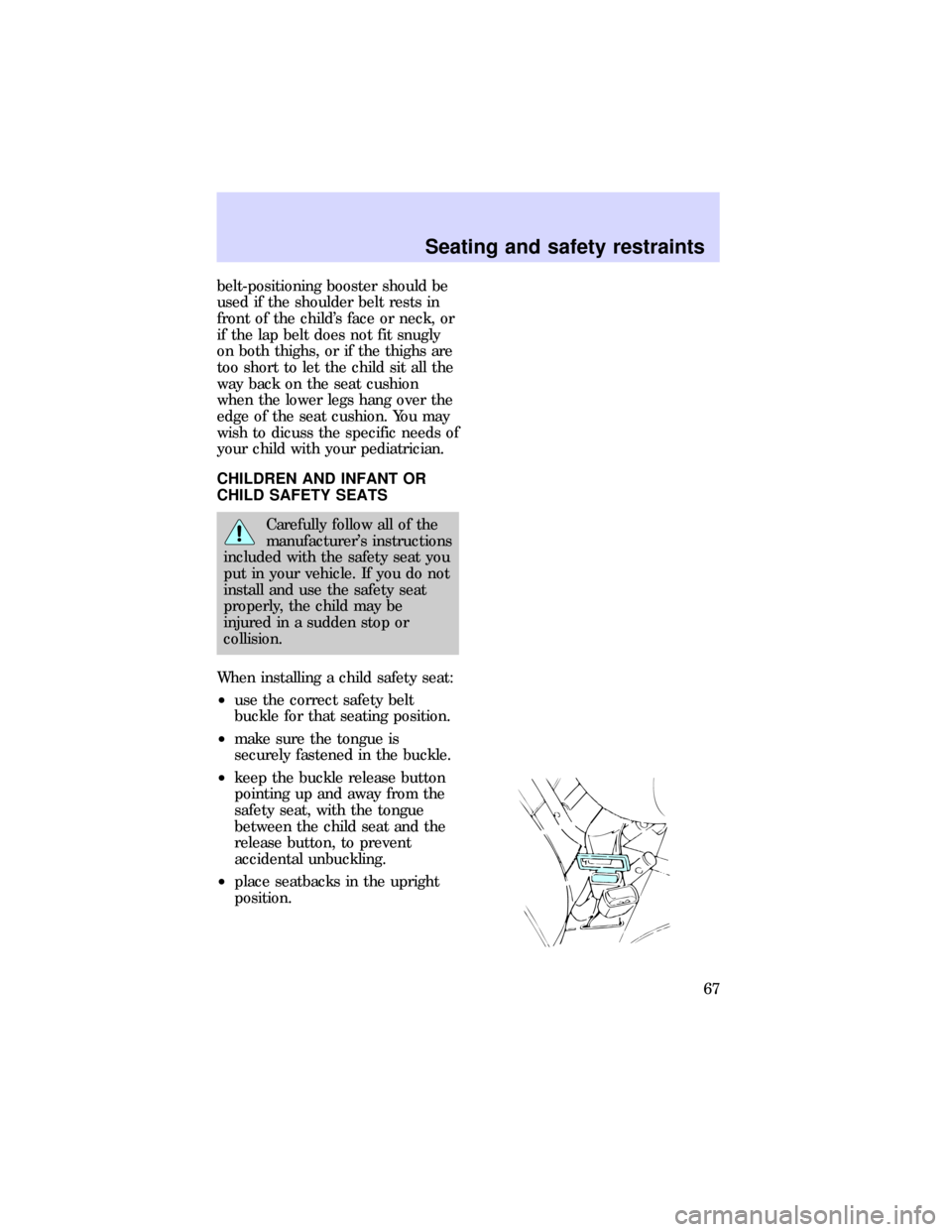 FORD ESCORT 1997 7.G Repair Manual belt-positioning booster should be
used if the shoulder belt rests in
front of the childs face or neck, or
if the lap belt does not fit snugly
on both thighs, or if the thighs are
too short to let th FORD ESCORT 1997 7.G Repair Manual belt-positioning booster should be
used if the shoulder belt rests in
front of the childs face or neck, or
if the lap belt does not fit snugly
on both thighs, or if the thighs are
too short to let th