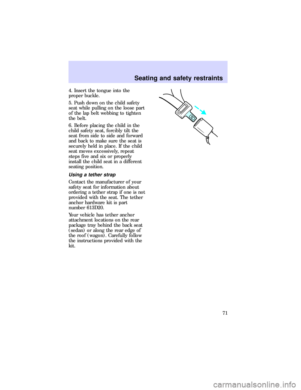 FORD ESCORT 1997 7.G Manual PDF 4. Insert the tongue into the
proper buckle.
5. Push down on the child safety
seat while pulling on the loose part
of the lap belt webbing to tighten
the belt.
6. Before placing the child in the
child