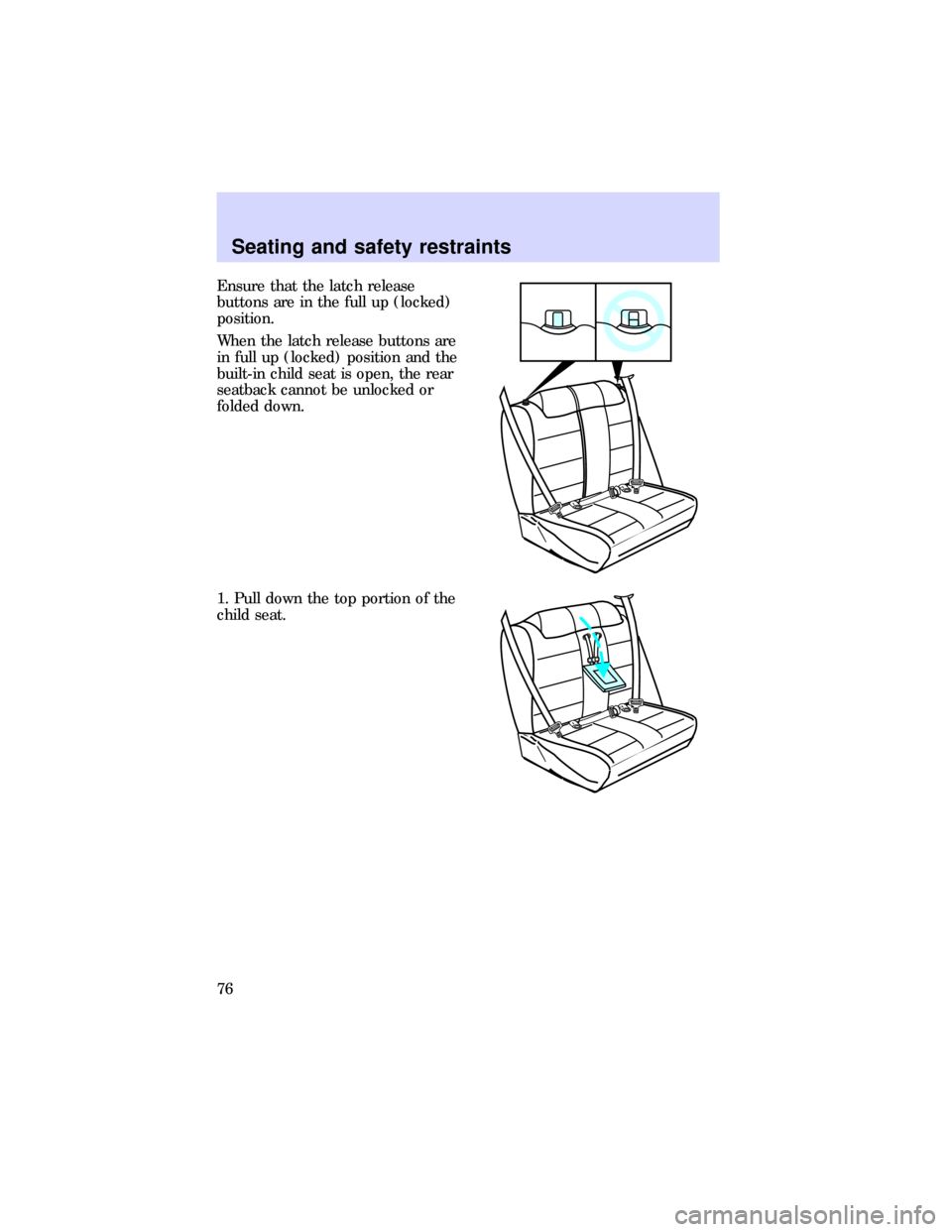 FORD ESCORT 1997 7.G Owners Manual Ensure that the latch release
buttons are in the full up (locked)
position.
When the latch release buttons are
in full up (locked) position and the
built-in child seat is open, the rear
seatback canno