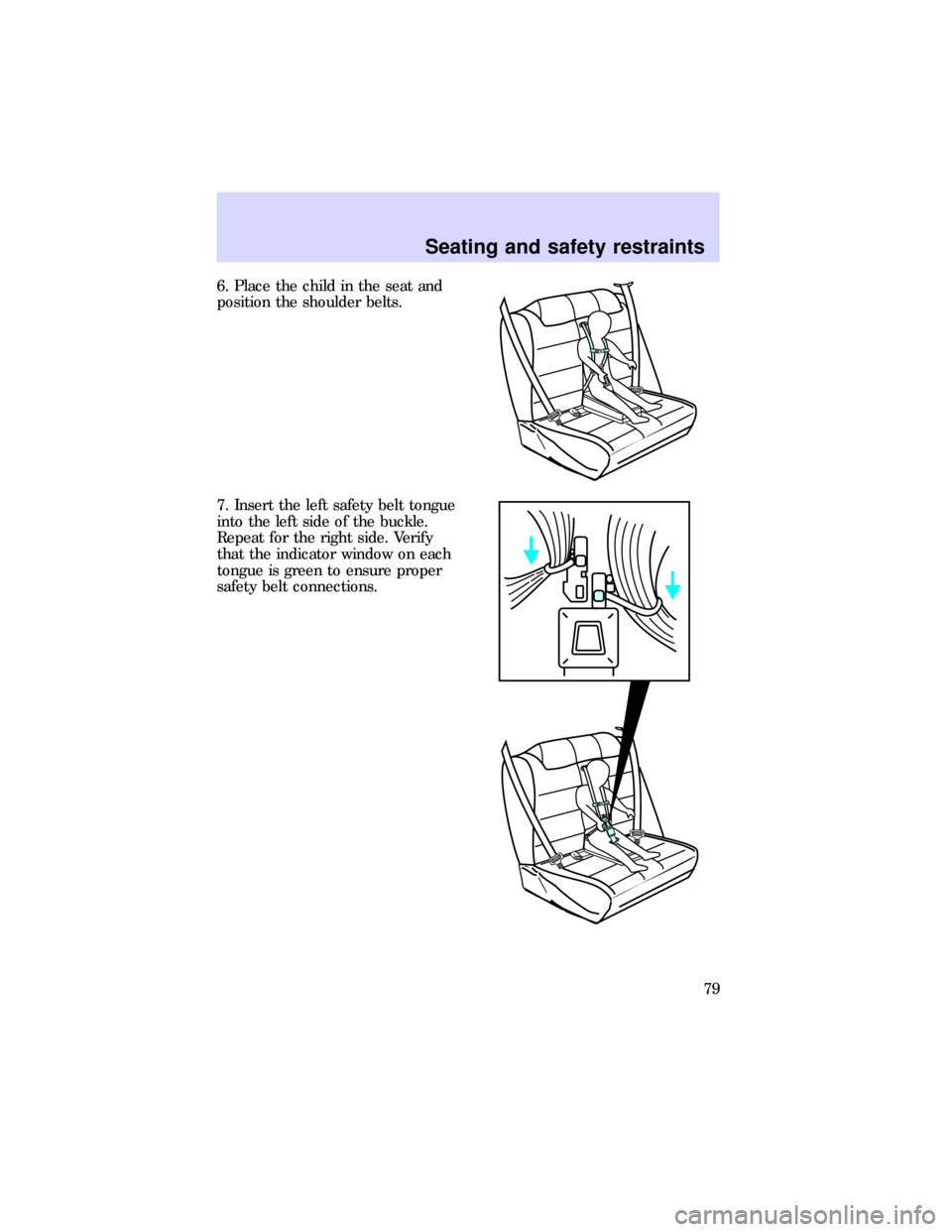 FORD ESCORT 1997 7.G Owners Manual 6. Place the child in the seat and
position the shoulder belts.
7. Insert the left safety belt tongue
into the left side of the buckle.
Repeat for the right side. Verify
that the indicator window on e