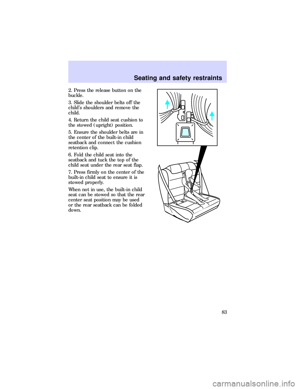 FORD ESCORT 1997 7.G Manual Online 2. Press the release button on the
buckle.
3. Slide the shoulder belts off the
childs shoulders and remove the
child.
4. Return the child seat cushion to
the stowed (upright) position.
5. Ensure the 
