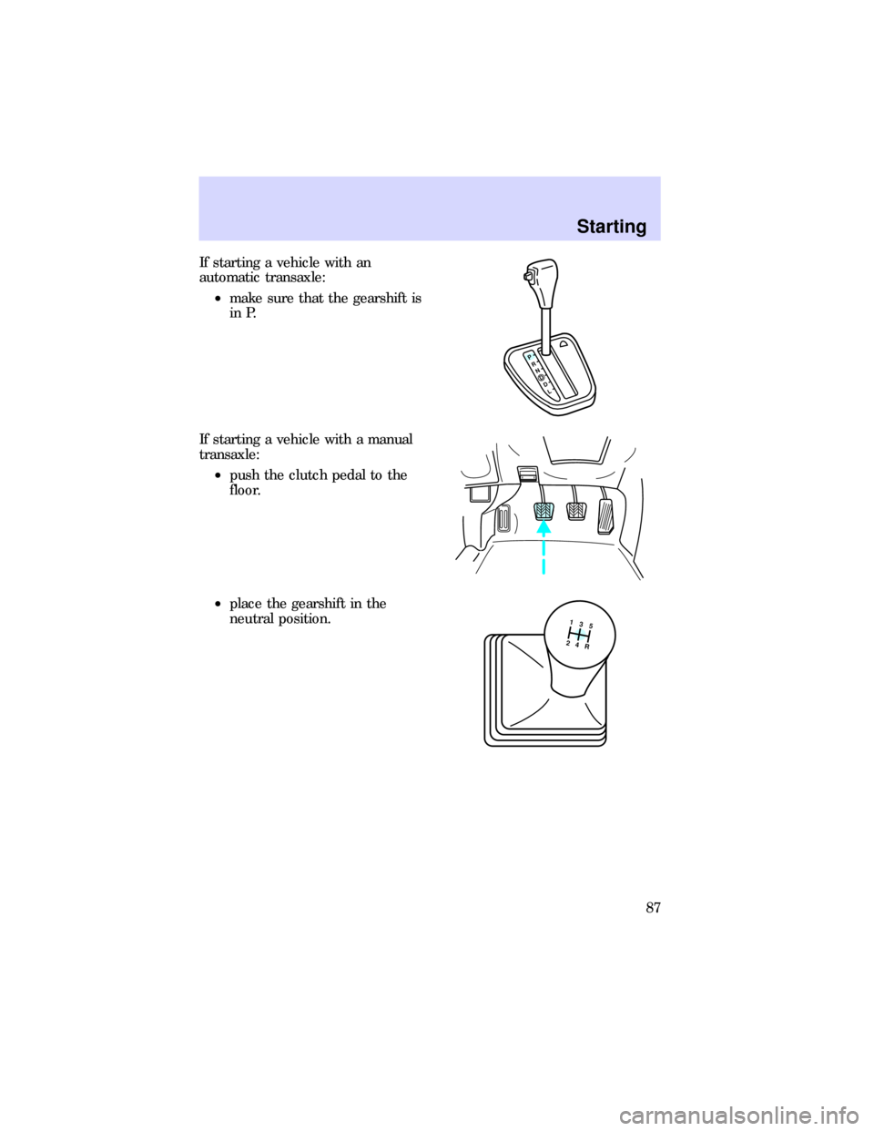 FORD ESCORT 1997 7.G Manual Online If starting a vehicle with an
automatic transaxle:
²make sure that the gearshift is
in P.
If starting a vehicle with a manual
transaxle:
²push the clutch pedal to the
floor.
²place the gearshift in