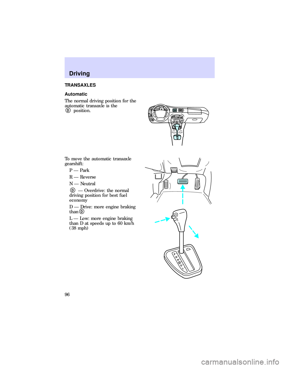 FORD ESCORT 1997 7.G Owners Manual TRANSAXLES
Automatic
The normal driving position for the
automatic transaxle is the
Dposition.
To move the automatic transaxle
gearshift:
P Ð Park
R Ð Reverse
N Ð Neutral
DÐ Overdrive: the normal
