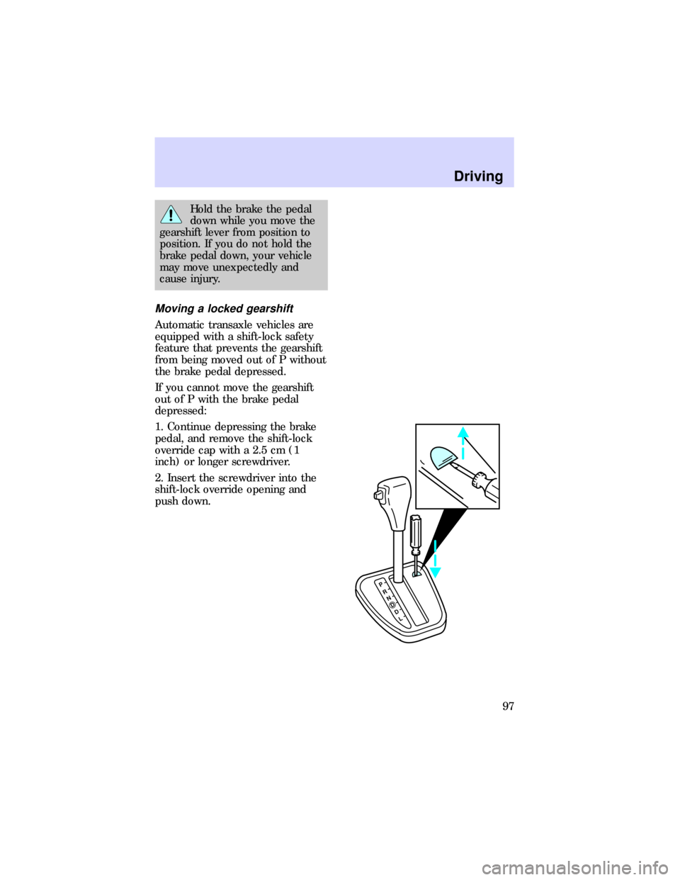 FORD ESCORT 1997 7.G Owners Manual Hold the brake the pedal
down while you move the
gearshift lever from position to
position. If you do not hold the
brake pedal down, your vehicle
may move unexpectedly and
cause injury.
Moving a locke