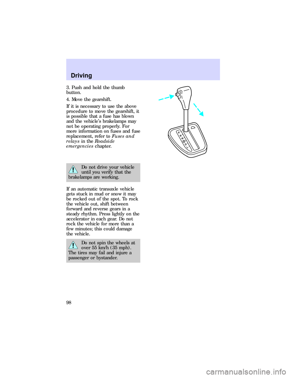 FORD ESCORT 1997 7.G Owners Manual 3. Push and hold the thumb
button.
4. Move the gearshift.
If it is necessary to use the above
procedure to move the gearshift, it
is possible that a fuse has blown
and the vehicles brakelamps may
not