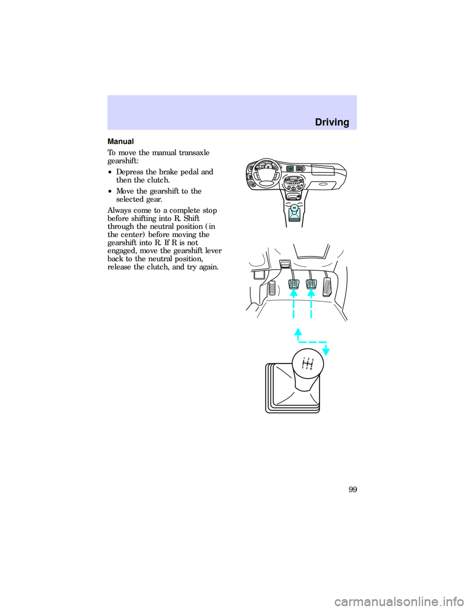 FORD ESCORT 1997 7.G Owners Manual Manual
To move the manual transaxle
gearshift:
²Depress the brake pedal and
then the clutch.
²Move the gearshift to the
selected gear.
Always come to a complete stop
before shifting into R. Shift
th