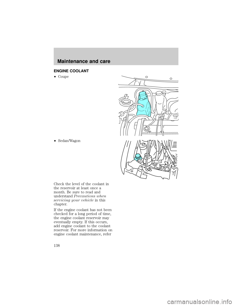 FORD ESCORT 1998 7.G Owners Manual ENGINE COOLANT
²Coupe
²Sedan/Wagon
Check the level of the coolant in
the reservoir at least once a
month. Be sure to read and
understandPrecautions when
servicing your vehiclein this
chapter.
If the