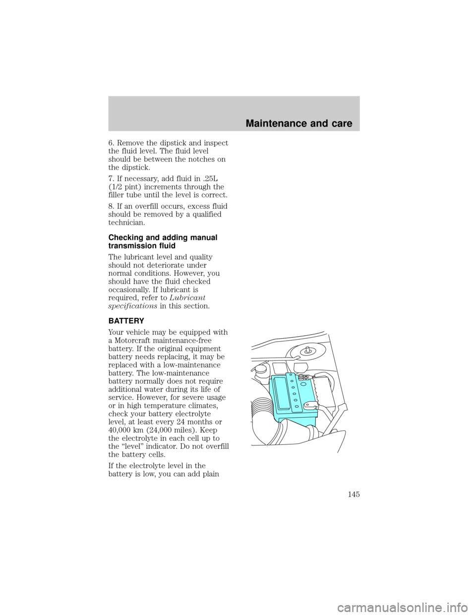 FORD ESCORT 1998 7.G Owners Manual 6. Remove the dipstick and inspect
the fluid level. The fluid level
should be between the notches on
the dipstick.
7. If necessary, add fluid in .25L
(1/2 pint) increments through the
filler tube unti