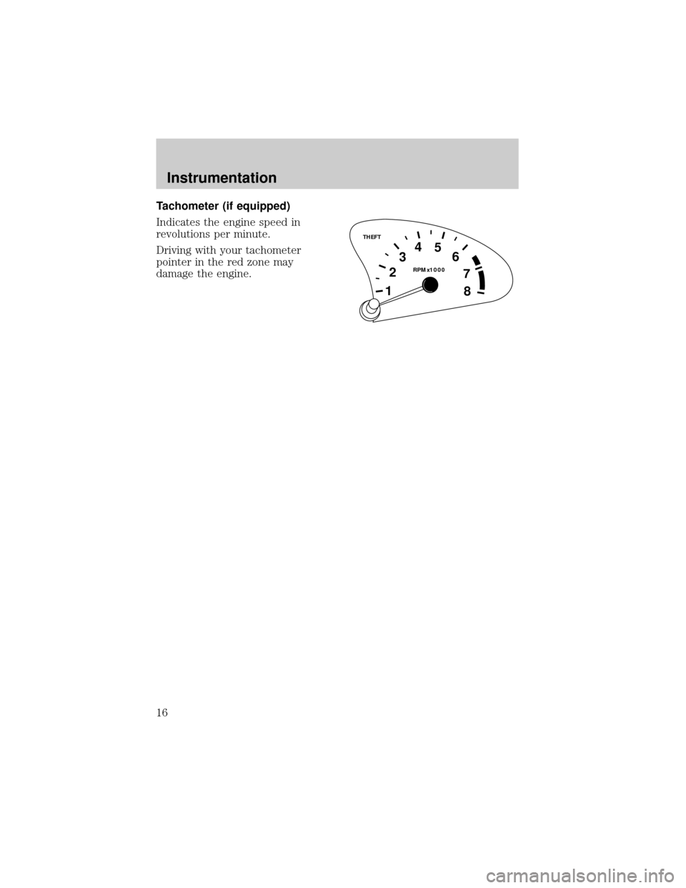 FORD ESCORT 1998 7.G User Guide Tachometer (if equipped)
Indicates the engine speed in
revolutions per minute.
Driving with your tachometer
pointer in the red zone may
damage the engine.
THEFT
RPMx1000
1234
5
6
7
8
Instrumentation
1