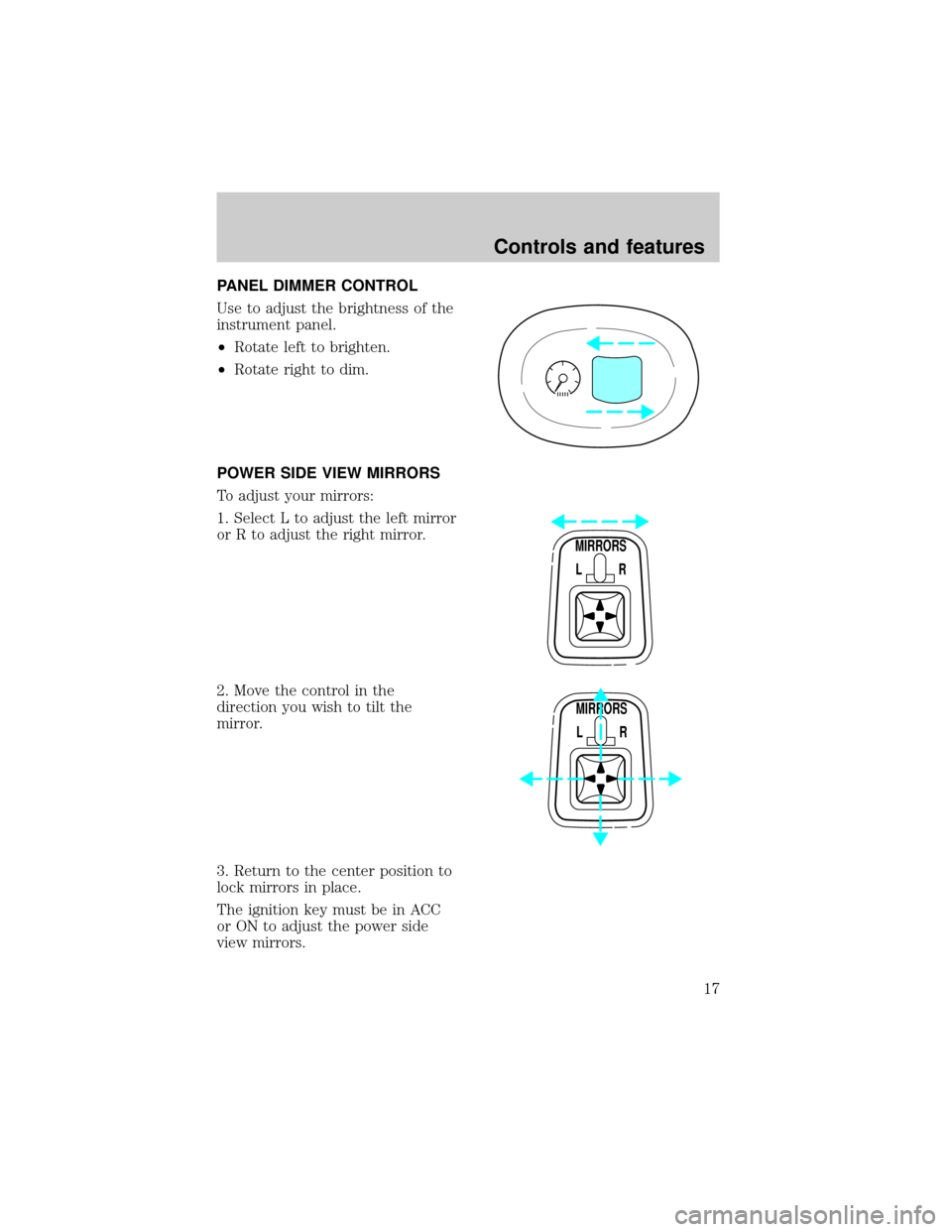 FORD ESCORT 1998 7.G Owners Manual PANEL DIMMER CONTROL
Use to adjust the brightness of the
instrument panel.
²Rotate left to brighten.
²Rotate right to dim.
POWER SIDE VIEW MIRRORS
To adjust your mirrors:
1. Select L to adjust the l