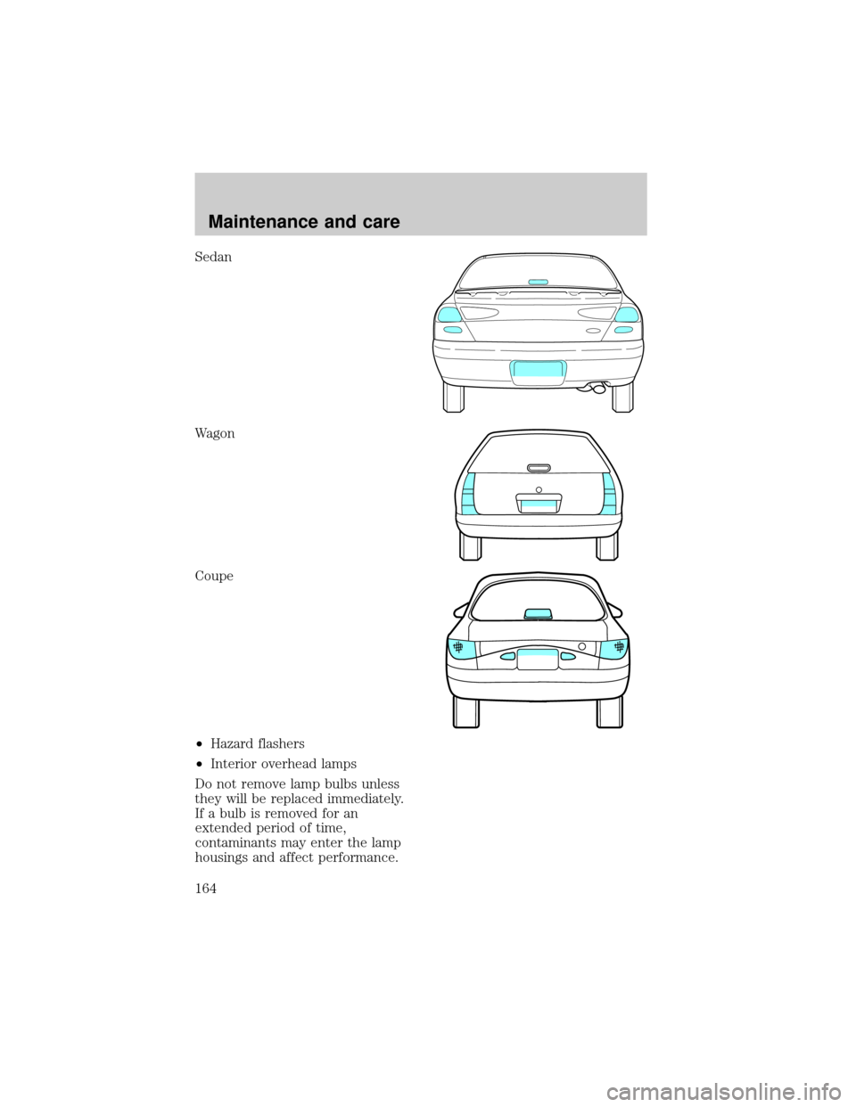 FORD ESCORT 1998 7.G Owners Manual Sedan
Wagon
Coupe
²Hazard flashers
²Interior overhead lamps
Do not remove lamp bulbs unless
they will be replaced immediately.
If a bulb is removed for an
extended period of time,
contaminants may e