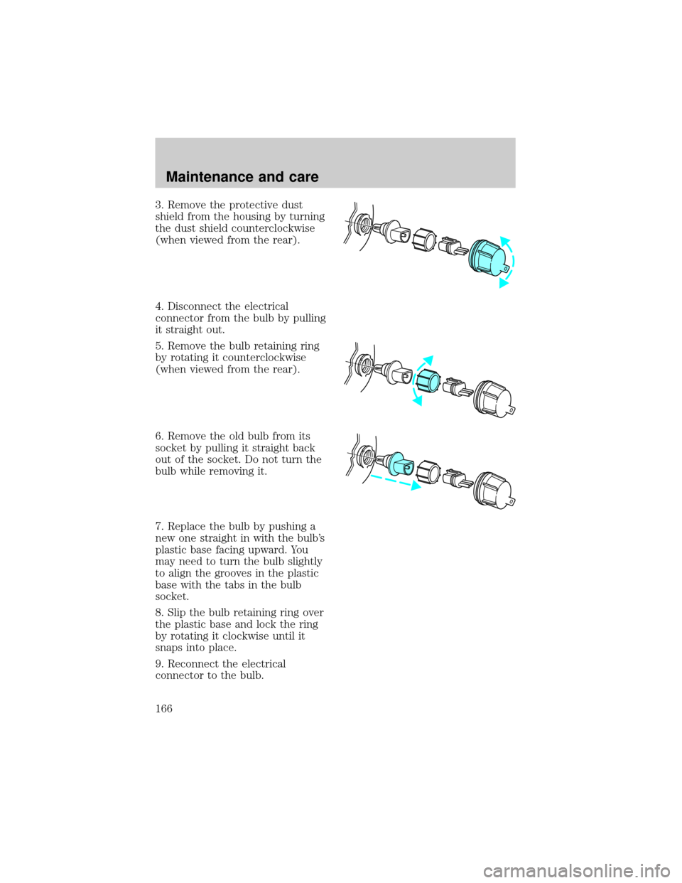 FORD ESCORT 1998 7.G Owners Manual 3. Remove the protective dust
shield from the housing by turning
the dust shield counterclockwise
(when viewed from the rear).
4. Disconnect the electrical
connector from the bulb by pulling
it straig