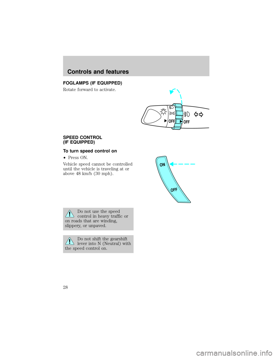 FORD ESCORT 1998 7.G Owners Manual FOGLAMPS (IF EQUIPPED)
Rotate forward to activate.
SPEED CONTROL
(IF EQUIPPED)
To turn speed control on
²Press ON.
Vehicle speed cannot be controlled
until the vehicle is traveling at or
above 48 km/