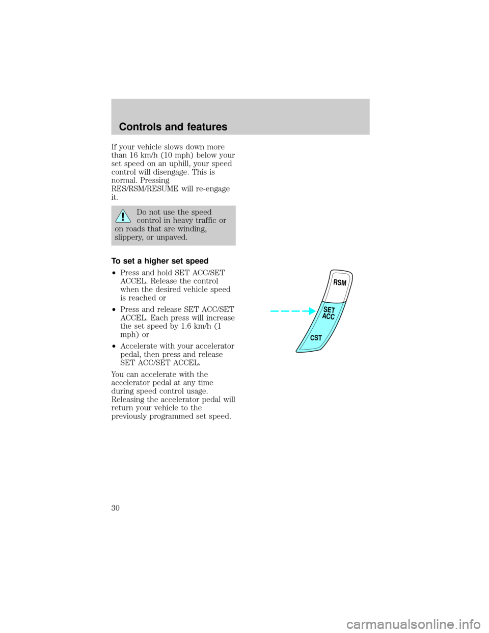 FORD ESCORT 1998 7.G Owners Manual If your vehicle slows down more
than 16 km/h (10 mph) below your
set speed on an uphill, your speed
control will disengage. This is
normal. Pressing
RES/RSM/RESUME will re-engage
it.
Do not use the sp