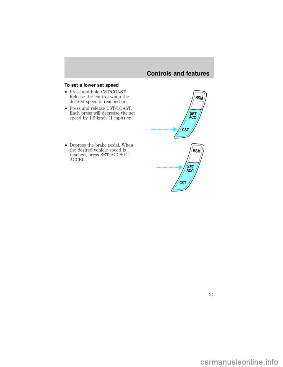 FORD ESCORT 1998 7.G Owners Manual To set a lower set speed
²Press and hold CST/COAST.
Release the control when the
desired speed is reached or
²Press and release CST/COAST.
Each press will decrease the set
speed by 1.6 km/h (1 mph) 