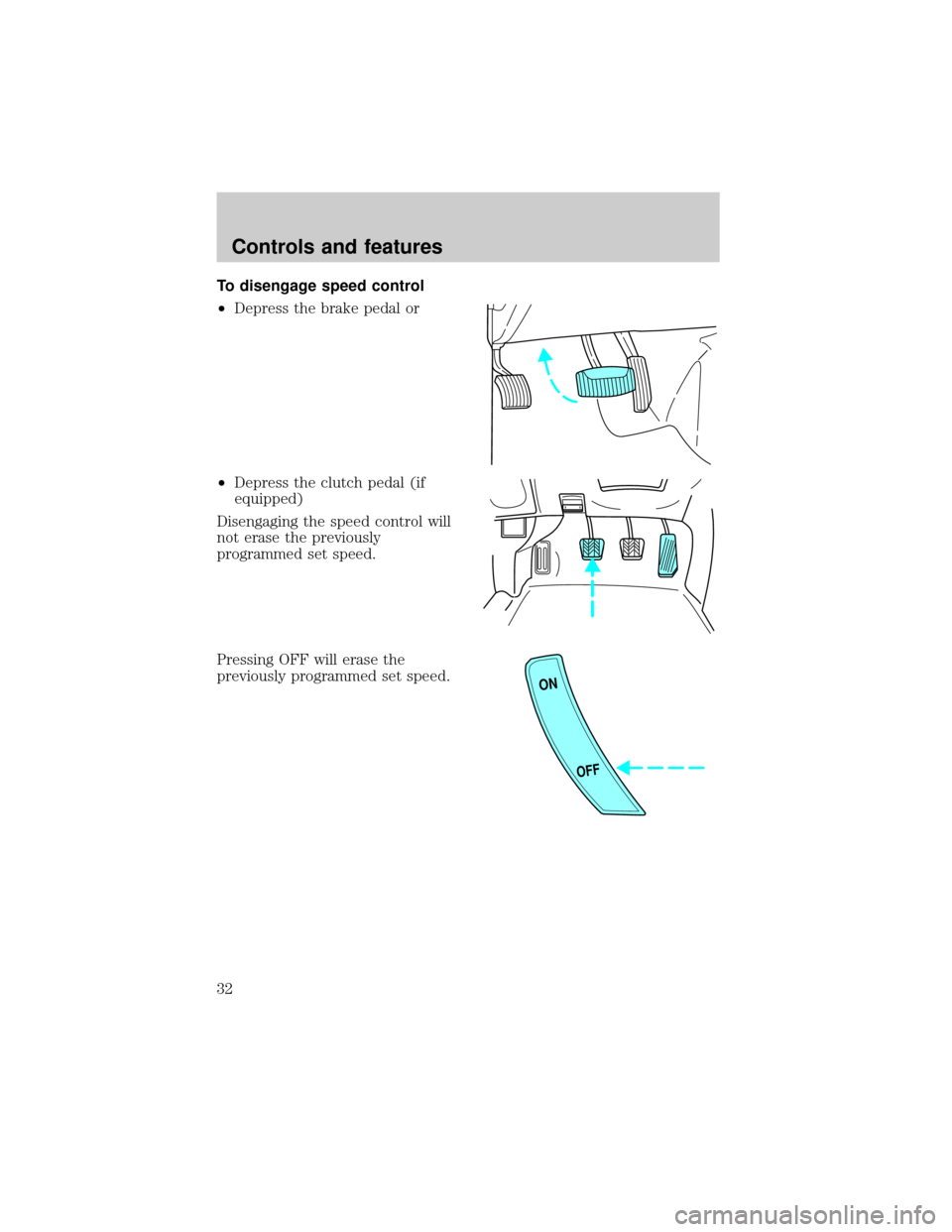 FORD ESCORT 1998 7.G Owners Guide To disengage speed control
²Depress the brake pedal or
²Depress the clutch pedal (if
equipped)
Disengaging the speed control will
not erase the previously
programmed set speed.
Pressing OFF will era