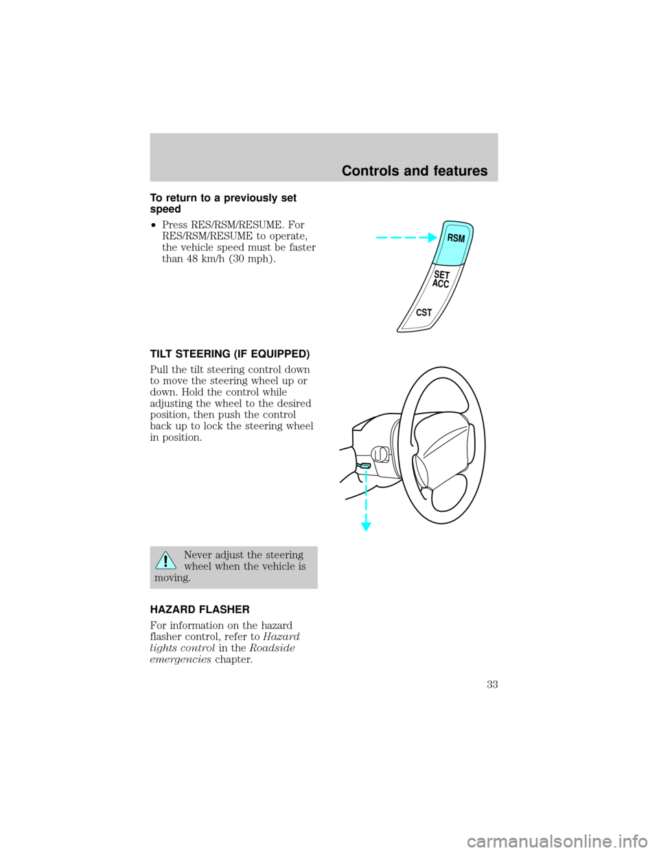 FORD ESCORT 1998 7.G Owners Manual To return to a previously set
speed
²Press RES/RSM/RESUME. For
RES/RSM/RESUME to operate,
the vehicle speed must be faster
than 48 km/h (30 mph).
TILT STEERING (IF EQUIPPED)
Pull the tilt steering co