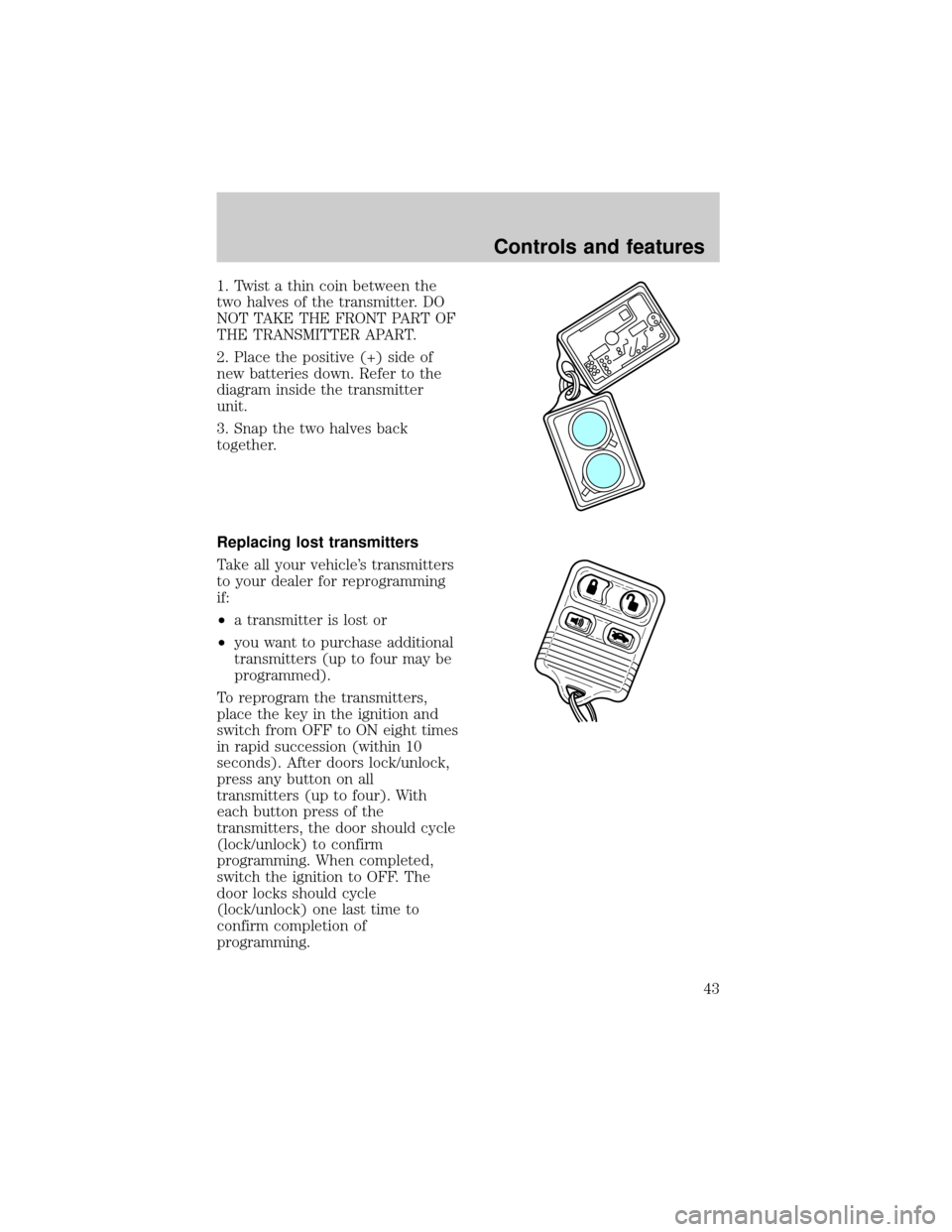 FORD ESCORT 1998 7.G Service Manual 1. Twist a thin coin between the
two halves of the transmitter. DO
NOT TAKE THE FRONT PART OF
THE TRANSMITTER APART.
2. Place the positive (+) side of
new batteries down. Refer to the
diagram inside t