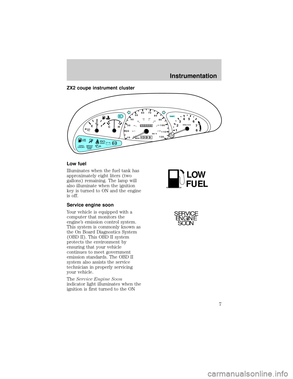 FORD ESCORT 1998 6.G Owners Manual ZX2 coupe instrument cluster
Low fuel
Illuminates when the fuel tank has
approximately eight liters (two
gallons) remaining. The lamp will
also illuminate when the ignition
key is turned to ON and the