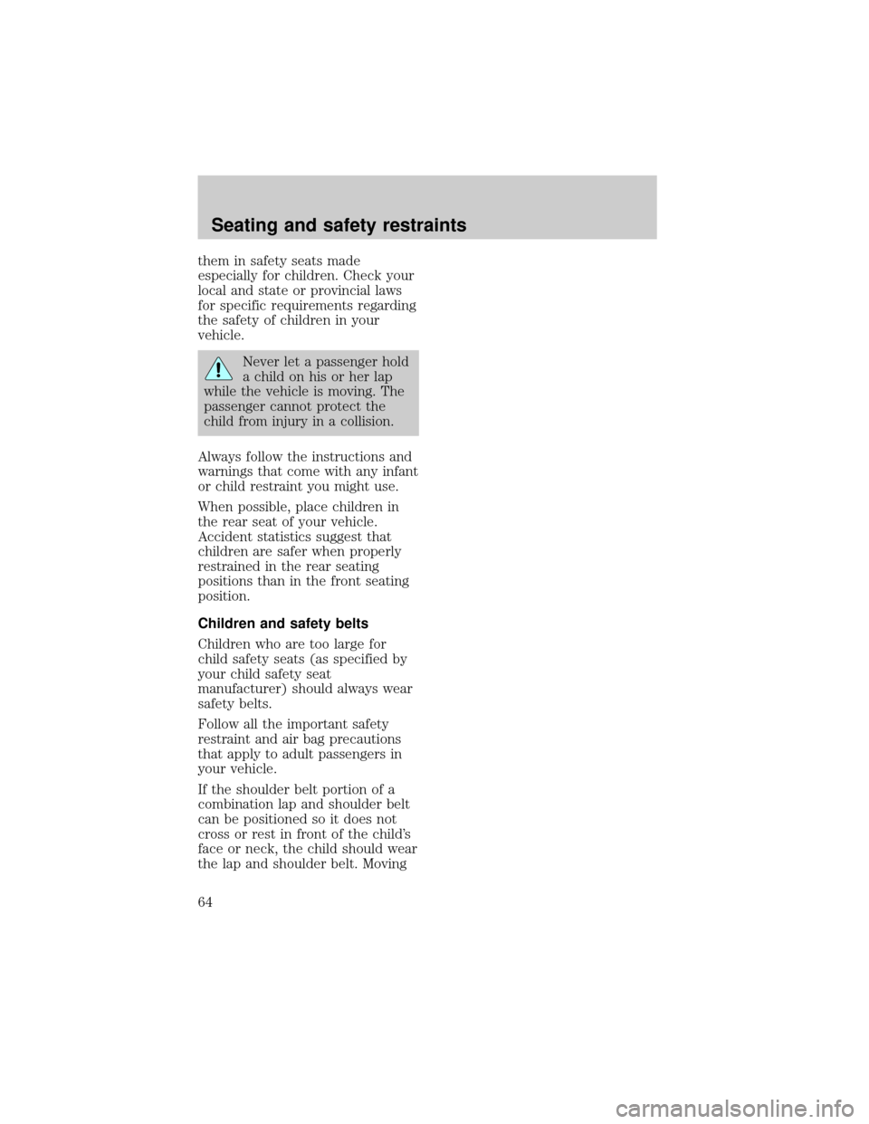 FORD ESCORT 1998 7.G Owners Manual them in safety seats made
especially for children. Check your
local and state or provincial laws
for specific requirements regarding
the safety of children in your
vehicle.
Never let a passenger hold
