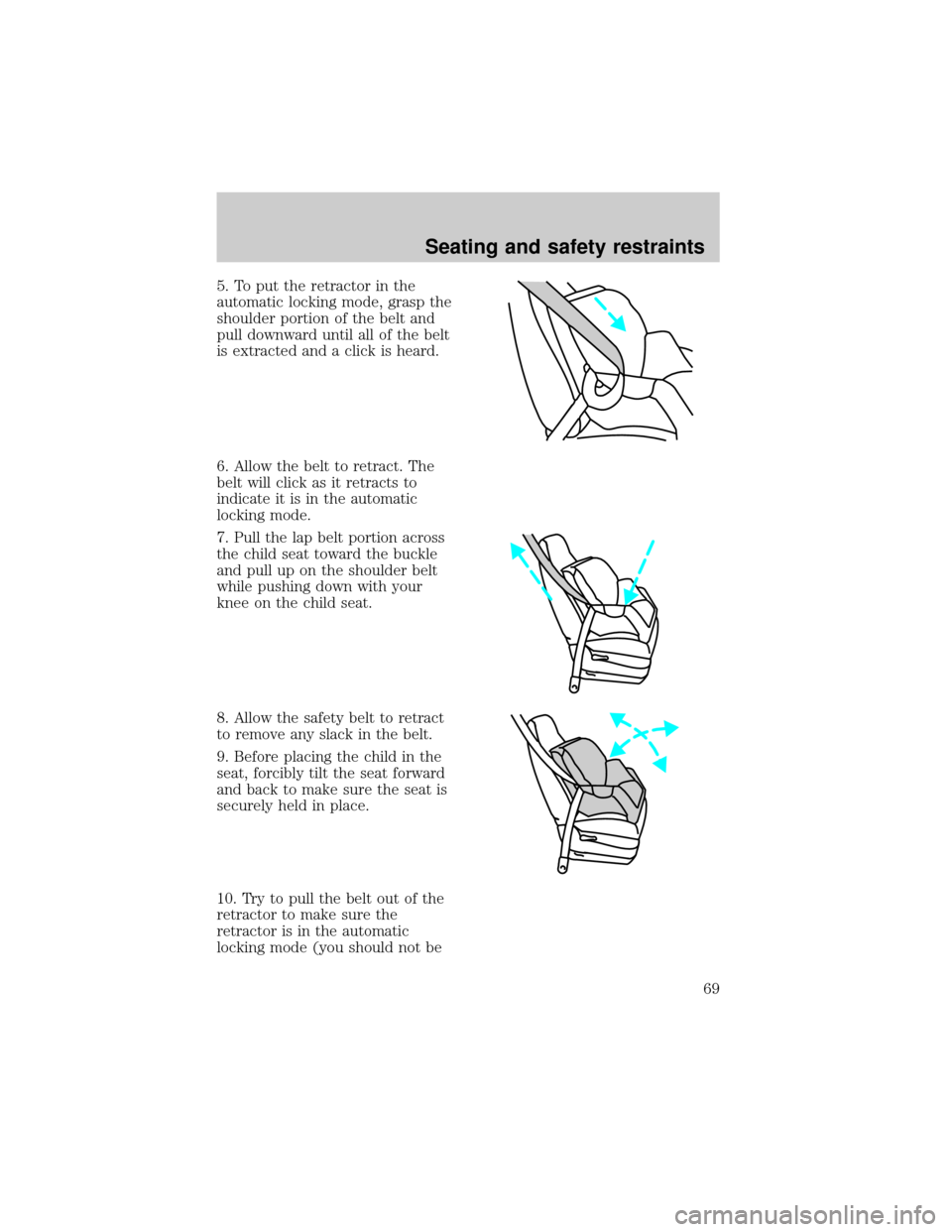 FORD ESCORT 1998 7.G Owners Manual 5. To put the retractor in the
automatic locking mode, grasp the
shoulder portion of the belt and
pull downward until all of the belt
is extracted and a click is heard.
6. Allow the belt to retract. T